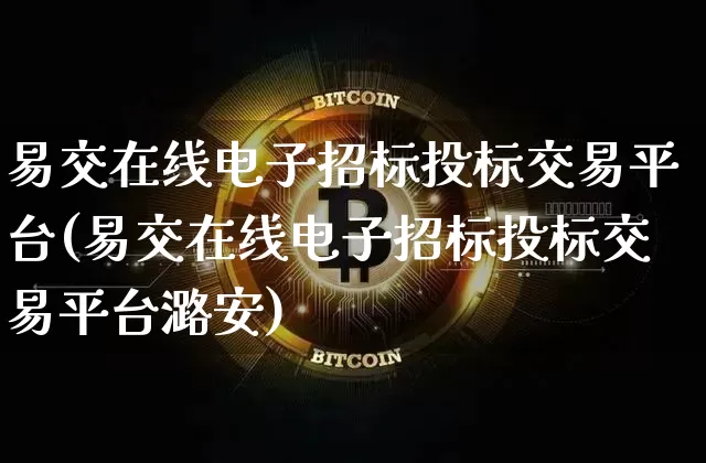 易交在线电子招标投标交易平台(易交在线电子招标投标交易平台潞安)_https://www.czytfl.com_期货走势_第1张