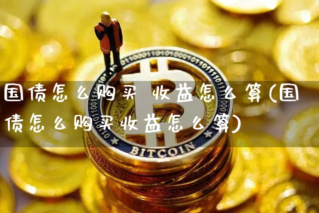 国债怎么购买 收益怎么算(国债怎么购买收益怎么算)_https://www.czytfl.com_期货行情_第1张