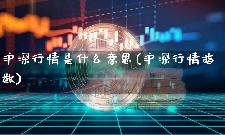 沪深行情是什么意思(沪深行情指数)_https://www.czytfl.com_期货行情_第1张
