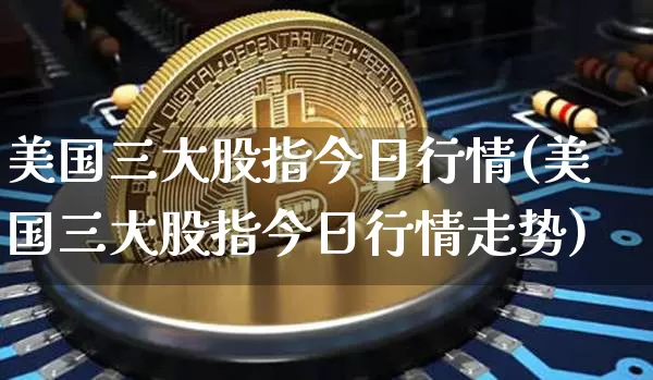 美国三大股指今日行情(美国三大股指今日行情走势)_https://www.czytfl.com_期货行情_第1张