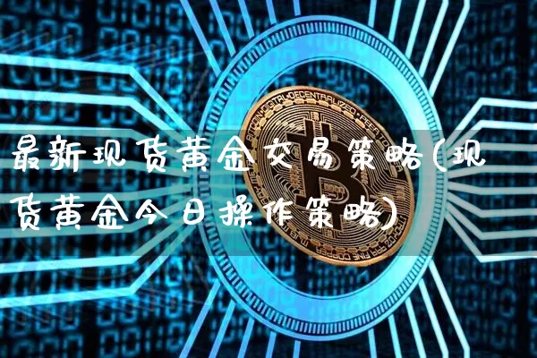 最新现货黄金交易策略(现货黄金今日操作策略)_https://www.czytfl.com_期货行情_第1张