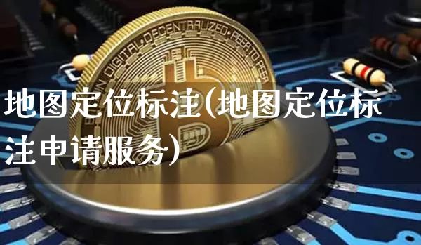 地图定位标注(地图定位标注申请服务)_https://www.czytfl.com_期货价格_第1张
