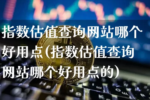 指数估值查询网站哪个好用点(指数估值查询网站哪个好用点的)_https://www.czytfl.com_期货走势_第1张