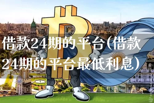 借款24期的平台(借款24期的平台最低利息)_https://www.czytfl.com_期货走势_第1张