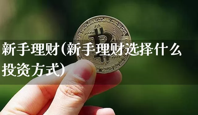 新手理财(新手理财选择什么投资方式)_https://www.czytfl.com_期货_第1张