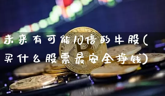 未来有可能10倍的牛股(买什么股票最安全挣钱)_https://www.czytfl.com_期货行情_第1张