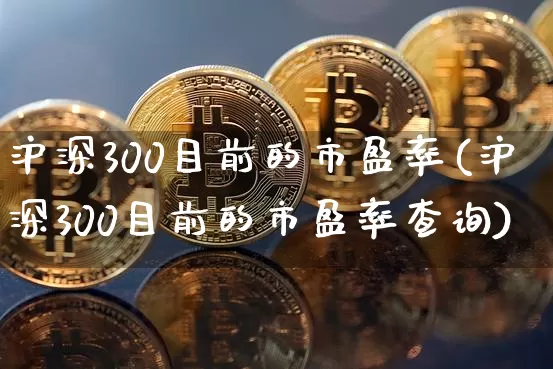沪深300目前的市盈率(沪深300目前的市盈率查询)_https://www.czytfl.com_期货走势_第1张