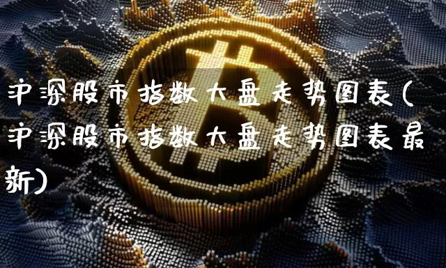 沪深股市指数大盘走势图表(沪深股市指数大盘走势图表最新)_https://www.czytfl.com_期货走势_第1张