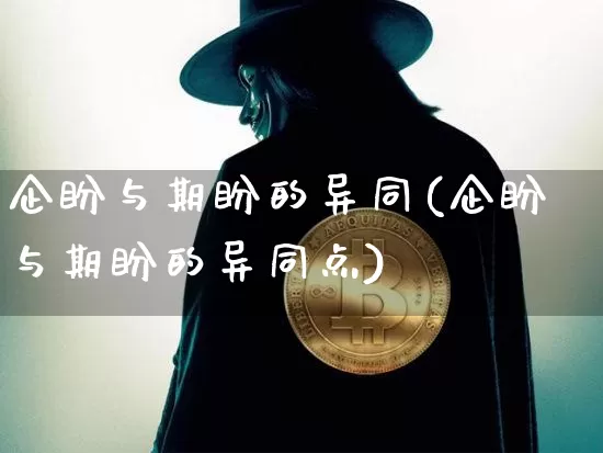 企盼与期盼的异同(企盼与期盼的异同点)_https://www.czytfl.com_期货_第1张