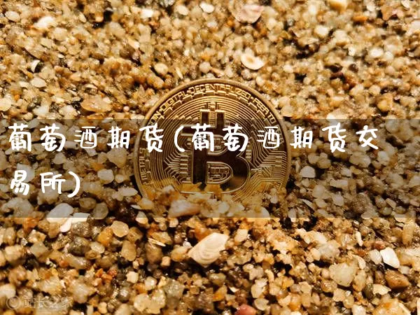 葡萄酒期货(葡萄酒期货交易所)_https://www.czytfl.com_期货价格_第1张