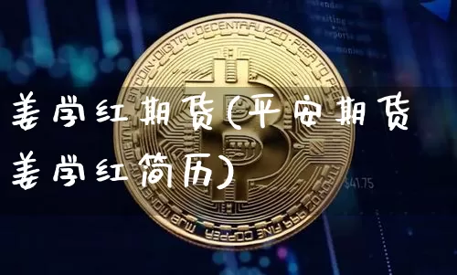 姜学红期货(平安期货姜学红简历)_https://www.czytfl.com_期货价格_第1张