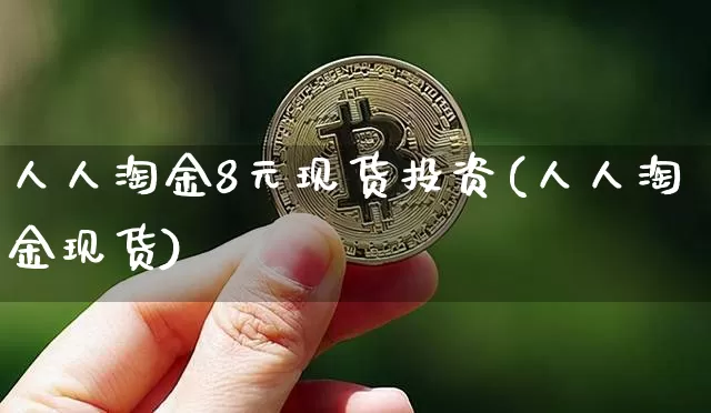 人人淘金8元现货投资(人人淘金现货)_https://www.czytfl.com_期货走势_第1张