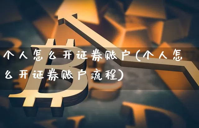 个人怎么开证券账户(个人怎么开证券账户流程)_https://www.czytfl.com_期货走势_第1张