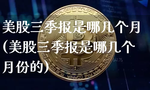 美股三季报是哪几个月(美股三季报是哪几个月份的)_https://www.czytfl.com_期货走势_第1张
