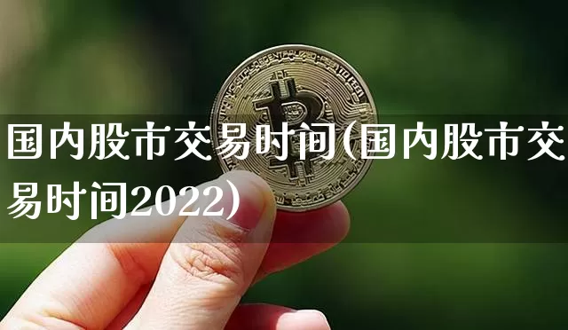 国内股市交易时间(国内股市交易时间2022)_https://www.czytfl.com_期货行情_第1张