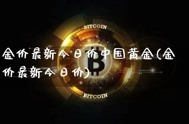 金价最新今日价中国黄金(金价最新今日价)_https://www.czytfl.com_期货行情_第1张