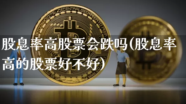股息率高股票会跌吗(股息率高的股票好不好)_https://www.czytfl.com_期货走势_第1张
