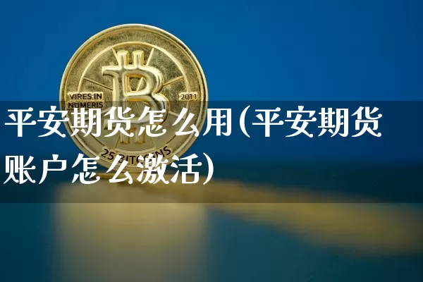 平安期货怎么用(平安期货账户怎么激活)_https://www.czytfl.com_期货行情_第1张