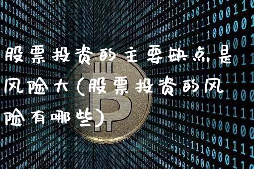股票投资的主要缺点是风险大(股票投资的风险有哪些)_https://www.czytfl.com_期货行情_第1张