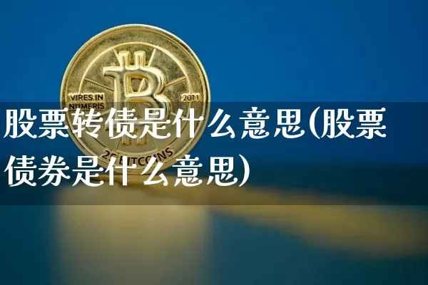 股票转债是什么意思(股票债券是什么意思)_https://www.czytfl.com_期货价格_第1张