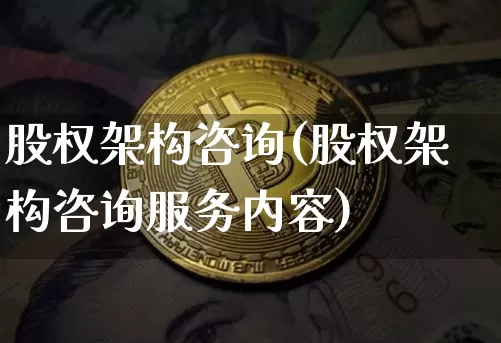 股权架构咨询(股权架构咨询服务内容)_https://www.czytfl.com_期货走势_第1张