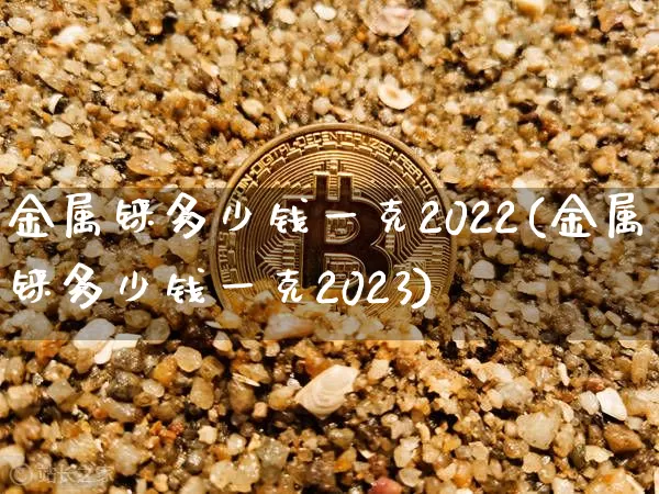金属铼多少钱一克2022(金属铼多少钱一克2023)_https://www.czytfl.com_期货价格_第1张