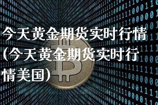 今天黄金期货实时行情(今天黄金期货实时行情美国)_https://www.czytfl.com_期货行情_第1张