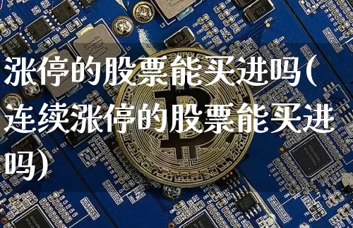 涨停的股票能买进吗(连续涨停的股票能买进吗)_https://www.czytfl.com_期货价格_第1张