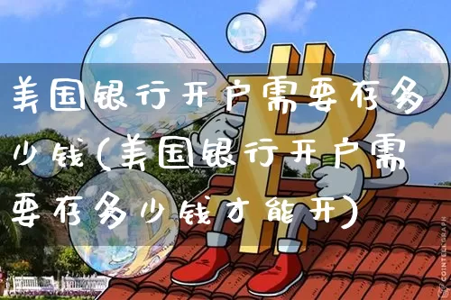 美国银行开户需要存多少钱(美国银行开户需要存多少钱才能开)_https://www.czytfl.com_期货_第1张
