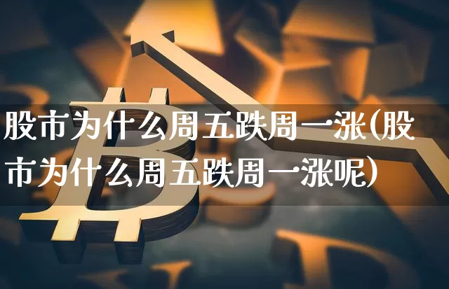 股市为什么周五跌周一涨(股市为什么周五跌周一涨呢)_https://www.czytfl.com_期货走势_第1张