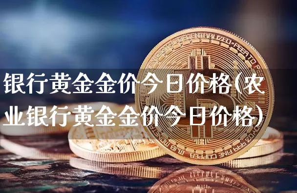 银行黄金金价今日价格(农业银行黄金金价今日价格)_https://www.czytfl.com_期货行情_第1张