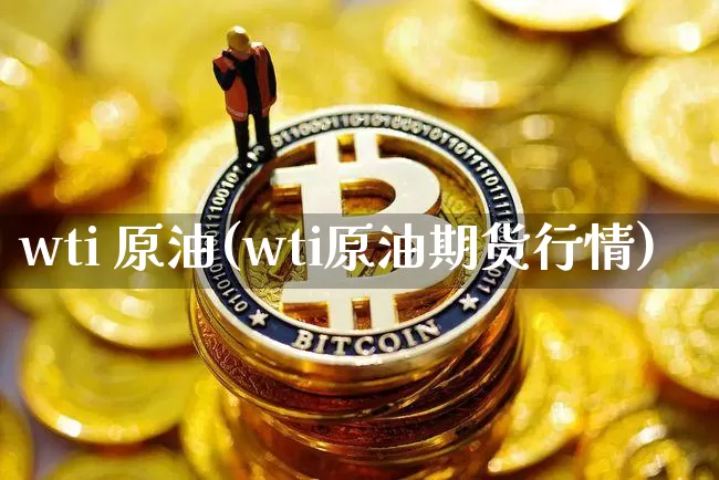 wti 原油(wti原油期货行情)_https://www.czytfl.com_期货行情_第1张