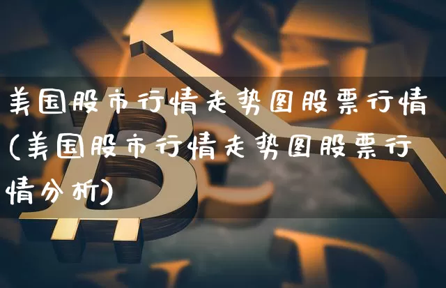 美国股市行情走势图股票行情(美国股市行情走势图股票行情分析)_https://www.czytfl.com_期货行情_第1张