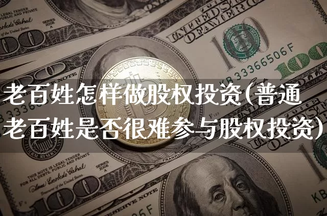 老百姓怎样做股权投资(普通老百姓是否很难参与股权投资)_https://www.czytfl.com_期货走势_第1张
