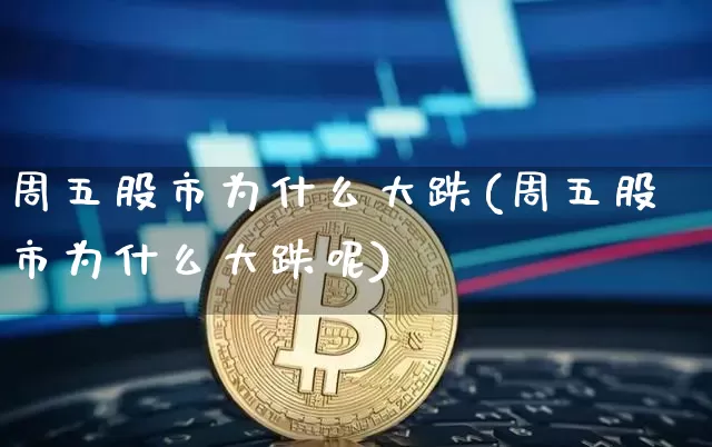 周五股市为什么大跌(周五股市为什么大跌呢)_https://www.czytfl.com_期货价格_第1张