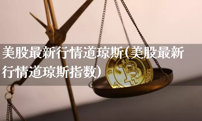 美股最新行情道琼斯(美股最新行情道琼斯指数)_https://www.czytfl.com_期货行情_第1张
