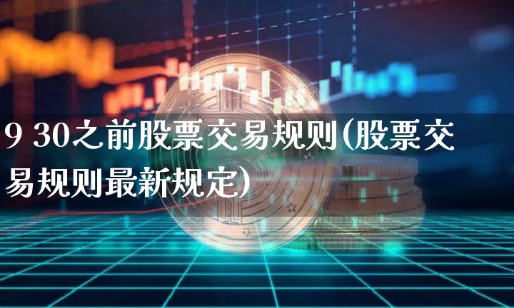 9 30之前股票交易规则(股票交易规则最新规定)_https://www.czytfl.com_期货走势_第1张