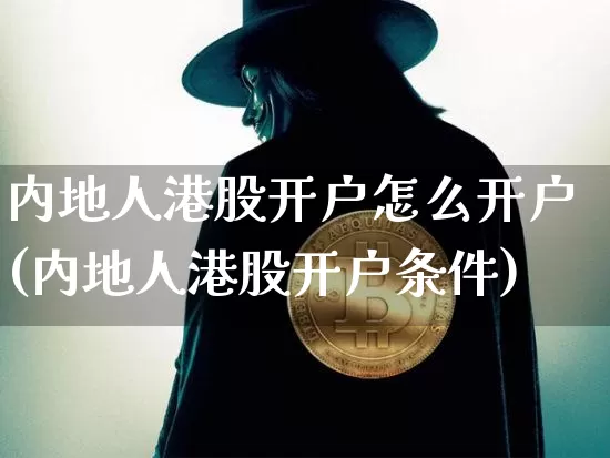 内地人港股开户怎么开户(内地人港股开户条件)_https://www.czytfl.com_期货走势_第1张