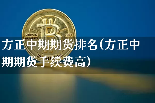 方正中期期货排名(方正中期期货手续费高)_https://www.czytfl.com_期货行情_第1张