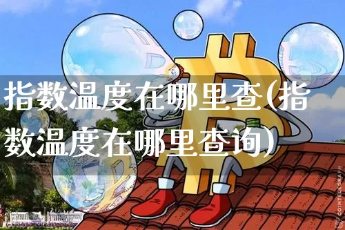 指数温度在哪里查(指数温度在哪里查询)_https://www.czytfl.com_期货走势_第1张