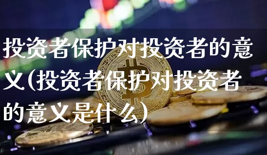 投资者保护对投资者的意义(投资者保护对投资者的意义是什么)_https://www.czytfl.com_期货_第1张