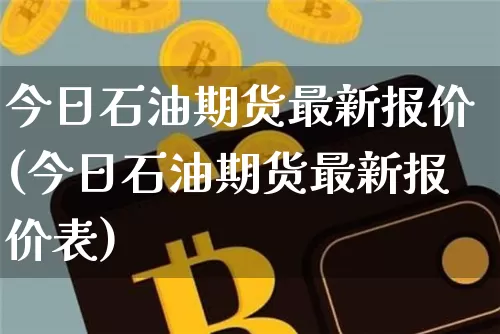 今日石油期货最新报价(今日石油期货最新报价表)_https://www.czytfl.com_期货行情_第1张