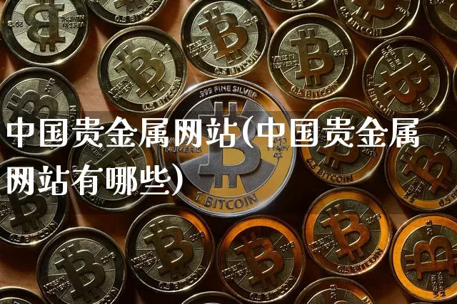 中国贵金属网站(中国贵金属网站有哪些)_https://www.czytfl.com_期货价格_第1张