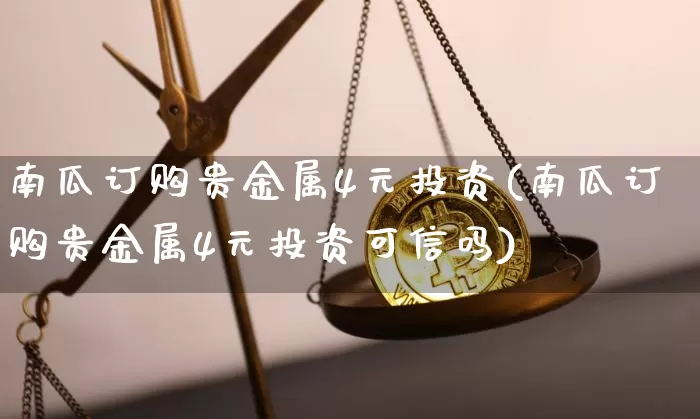 南瓜订购贵金属4元投资(南瓜订购贵金属4元投资可信吗)_https://www.czytfl.com_期货价格_第1张