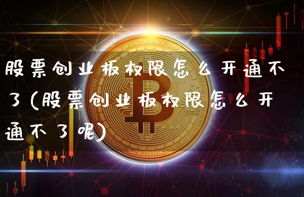 股票创业板权限怎么开通不了(股票创业板权限怎么开通不了呢)_https://www.czytfl.com_期货走势_第1张