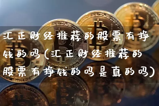 汇正财经推荐的股票有挣钱的吗(汇正财经推荐的股票有挣钱的吗是真的吗)_https://www.czytfl.com_期货_第1张