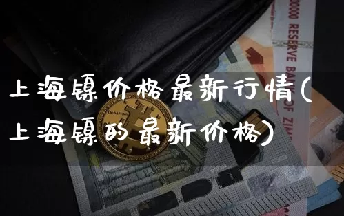 上海镍价格最新行情(上海镍的最新价格)_https://www.czytfl.com_期货价格_第1张