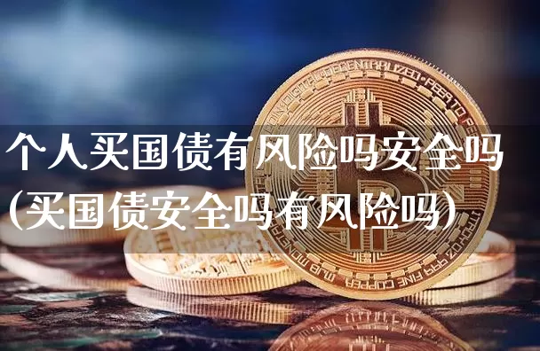 个人买国债有风险吗安全吗(买国债安全吗有风险吗)_https://www.czytfl.com_期货价格_第1张