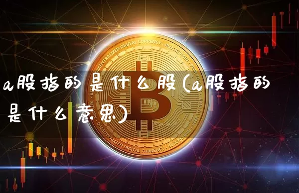 a股指的是什么股(a股指的是什么意思)_https://www.czytfl.com_期货价格_第1张