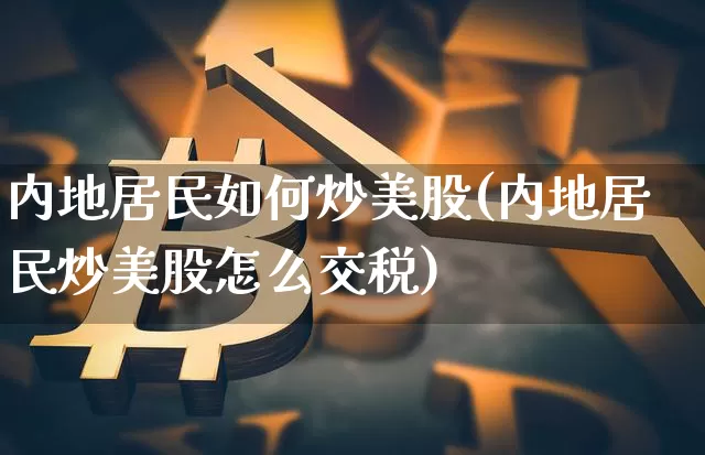 内地居民如何炒美股(内地居民炒美股怎么交税)_https://www.czytfl.com_期货走势_第1张